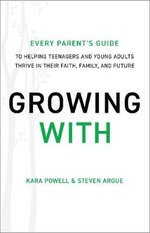 Growing With - Every Parent`s Guide to Helping Teenagers and Young Adults Thrive in Their Faith, Family, and Future