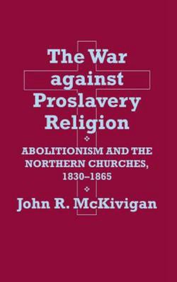 The War against Proslavery Religion: Abolitionism and the Northern Churches, 18301865