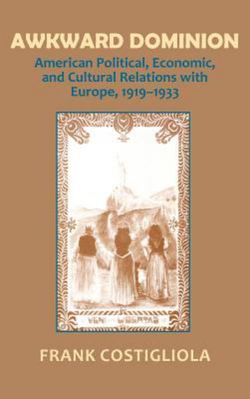 Awkward Dominion: American Political, Economic, and Cultural Relations with Europe, 1919-1933