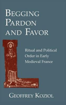 Begging Pardon and Favor: Ritual and Political Order in Early Medieval France
