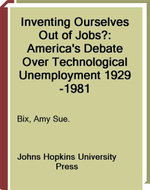 Inventing Ourselves Out of Jobs? America's Debate over Technological Unemployment, 1929-1981