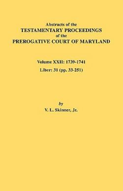 Abstracts of the Testamentary Proceedings of the Prerogative Court of Maryland. Volume XXII