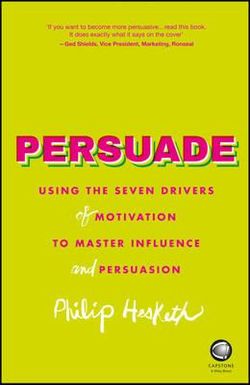 Persuade - Using the Seven Drivers of Motivation  to Master Influence and Persuasion