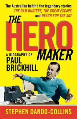 The Hero Maker: A Biography of Paul Brickhill: The Australian behind the legendary stories The Dam Busters, The Great Escape and Reach for t