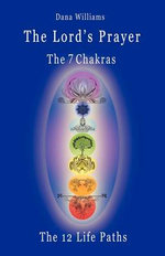 The Lord's Prayer, the Seven Chakras, the Twelve Life Paths - the Prayer of Christ Consciousness as a Light for the Auric Centers and a Map Through the Archetypal Life Paths of Astrology
