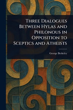 Three Dialogues Between Hylas and Philonous in Opposition to Sceptics and Atheists