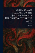 Don Garcia of Navarre; Or, the Jealous Prince. A Heroic Comedy in Five Acts.