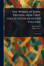 The Works of John Dryden, Now First Collected in Eighteen Volumes