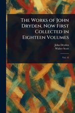 The Works of John Dryden, Now First Collected in Eighteen Volumes
