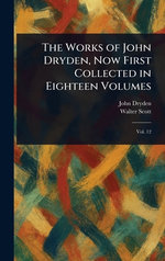 The Works of John Dryden, Now First Collected in Eighteen Volumes