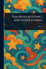Railroad Building, and Other Stories