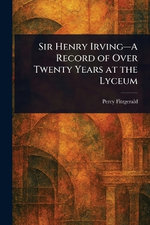 Sir Henry Irving-A Record of Over Twenty Years at the Lyceum