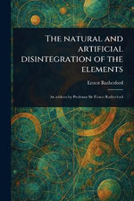 The Natural and Artificial Disintegration of the Elements