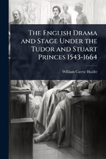 The English Drama and Stage Under the Tudor and Stuart Princes 1543-1664