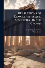 The Orations of Demosthenes and Aeschines On the Crown