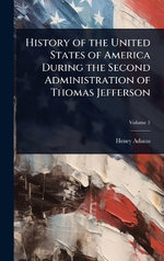 History of the United States of America During the Second Administration of Thomas Jefferson