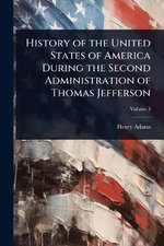 History of the United States of America During the Second Administration of Thomas Jefferson