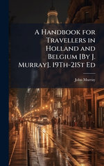 A Handbook for Travellers in Holland and Belgium [By J. Murray]. 19Th-21St Ed