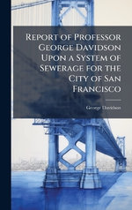 Report of Professor George Davidson Upon a System of Sewerage for the City of San Francisco