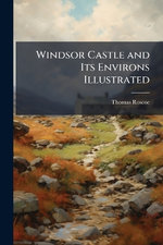 Windsor Castle and Its Environs Illustrated