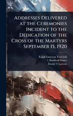 Addresses Delivered at the Ceremonies Incident to the Dedication of the Cross of the Martyrs September 15, 1920