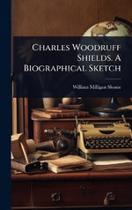 Charles Woodruff Shields. A Biographical Sketch