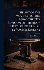 The art of the Moving Picture ...being the 1922 Revision of the Book First Issued in 1915 ... by Vachel Lindsay