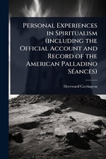 Personal Experiences in Spiritualism (including the Official Account and Record of the American Palladino SA(c)ances)