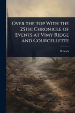 Over the top With the 25th; Chronicle of Events at Vimy Ridge and Courcellette