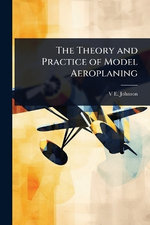 The Theory and Practice of Model Aeroplaning