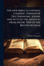 The new biblical papyrus, a Sahidic version of Deuteronomy, Jonah, and Acts of the Apostles from MS.Or. 7594 of the British Museum