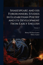 Shakespeare and his Forerunners; Studies in Elizabethan Poetry and its Development From Early English