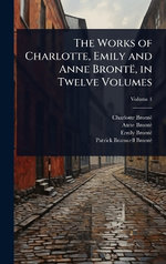 The Works of Charlotte, Emily and Anne Bronte, in Twelve Volumes