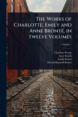 The Works of Charlotte, Emily and Anne Bronte, in Twelve Volumes