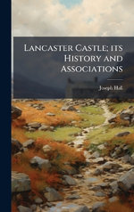 Lancaster Castle; its History and Associations Lancaster Castle; its History and Associations