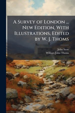 A Survey of London ... New Edition, With Illustrations, Edited by W. J. Thoms