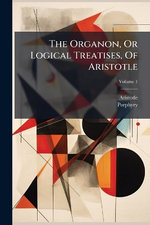The Organon, Or Logical Treatises, Of Aristotle
