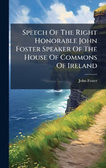 Speech Of The Right Honorable John Foster Speaker Of The House Of Commons Of Ireland