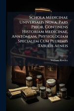 Schola Medicinae Universalis Nova. Pars Prior, Continens Historiam Medicinae, Anatomiam, Physiologiam Specialem Cum Plurimis Tabulis Aeneis