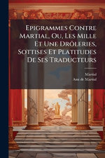 Epigrammes Contre Martial, Ou, Les Mille Et Une DrA?leries, Sottises Et Platitudes De Ses Traducteurs