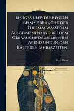 Einiges A1/4ber die Regeln beim Gebrauche der Thermalwaesser im Allgemeinen und bei dem Gebrauche derselben bei Abend und in den Kaelteren Jahreszeiten.