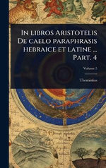In libros Aristotelis De caelo paraphrasis hebraice et latine ... Part. 4