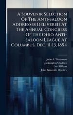 A Souvenir Selection Of The Anti-saloon Addresses Delivered At The Annual Congress Of The Ohio Anti-saloon League At Columbus, Dec. 11-13, 1894