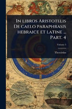 In libros Aristotelis De caelo paraphrasis hebraice et latine ... Part. 4