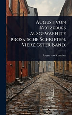 August von Kotzebues ausgewaehlte prosaische Schriften. Vierzigster Band.