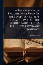 A Translation, In English Daily Used, Of The Seventeen Letters Forming Part Of The Peshito-syriac Books Of The New Covenant Writings