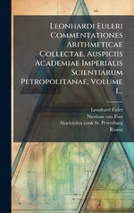 Leonhardi Euleri Commentationes Arithmeticae Collectae, Auspiciis Academiae Imperialis Scientiarum Petropolitanae, Volume 1...