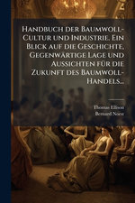 Handbuch der Baumwoll-Cultur und Industrie. Ein Blick auf die Geschichte, Gegenwaertige Lage und Aussichten fA1/4r die Zukunft des Baumwoll-Handels...