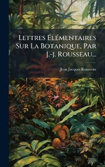 Lettres AlA(c)mentaires Sur La Botanique, Par J.-j. Rousseau...
