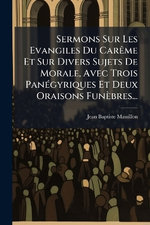 Sermons Sur Les Evangiles Du CarAame Et Sur Divers Sujets De Morale, Avec Trois PanA(c)gyriques Et Deux Oraisons Funebres...